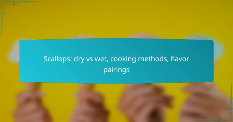 Scallops: dry vs wet, cooking methods, flavor pairings