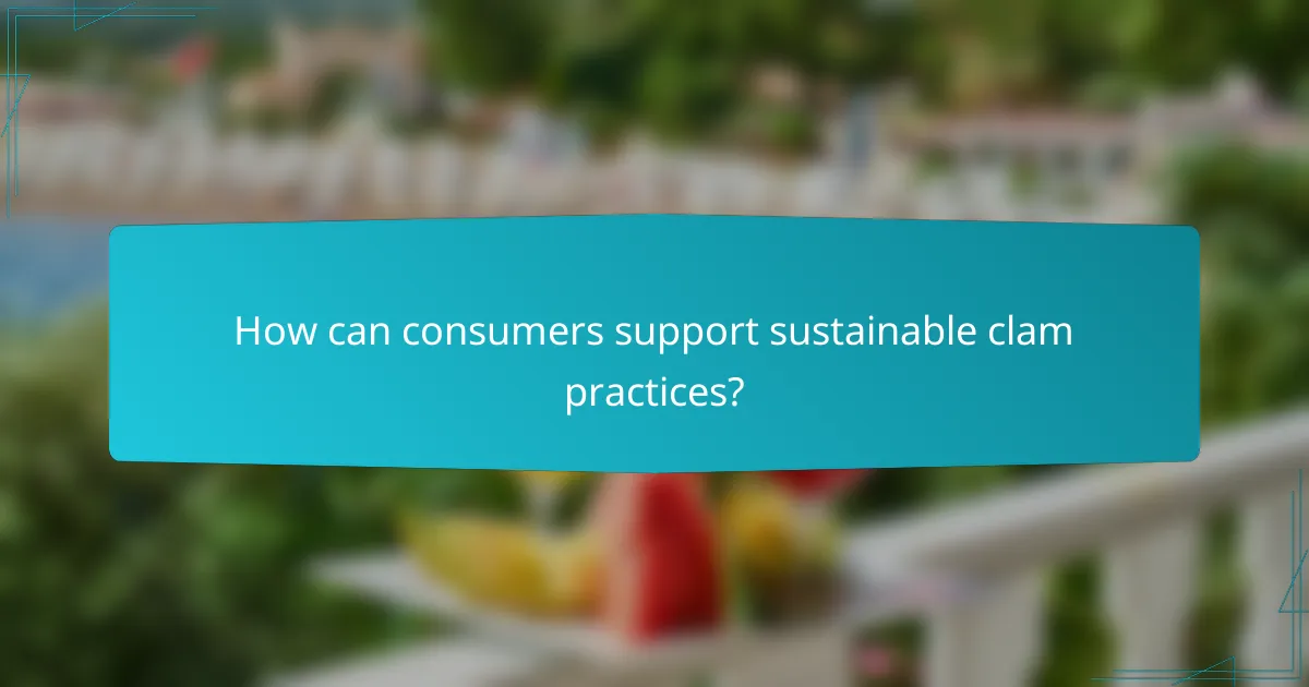 How can consumers support sustainable clam practices?