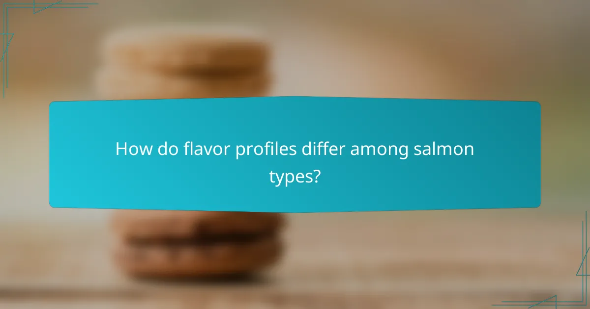 How do flavor profiles differ among salmon types?