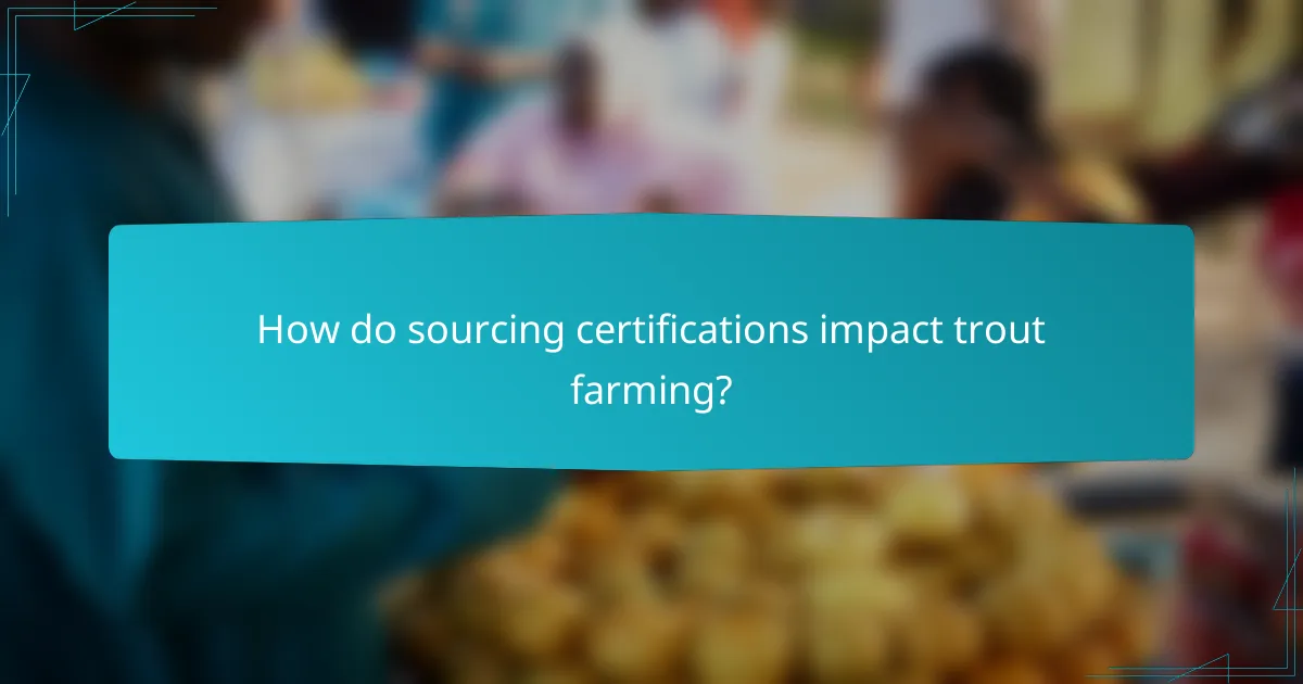How do sourcing certifications impact trout farming?