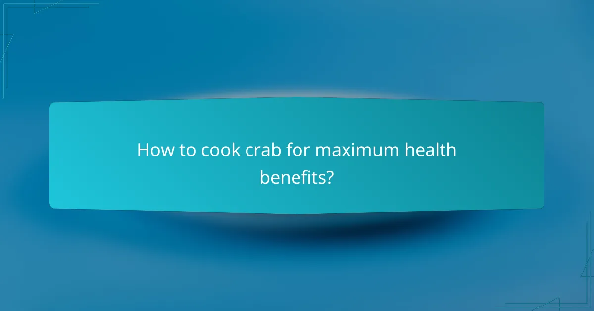 How to cook crab for maximum health benefits?