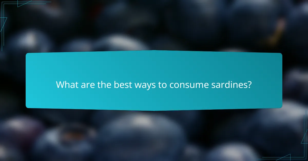 What are the best ways to consume sardines?