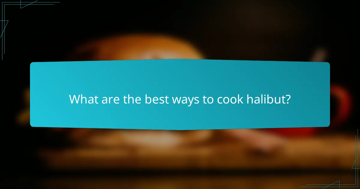 What are the best ways to cook halibut?