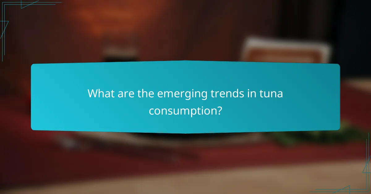What are the emerging trends in tuna consumption?