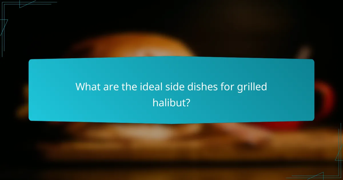 What are the ideal side dishes for grilled halibut?