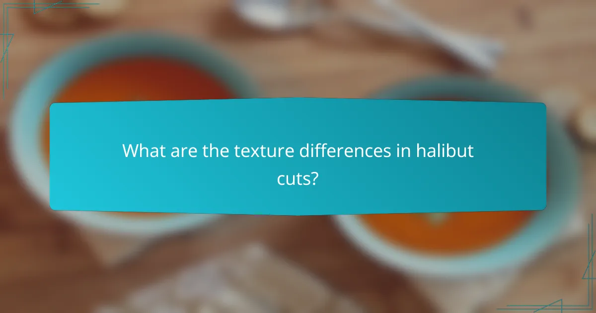 What are the texture differences in halibut cuts?