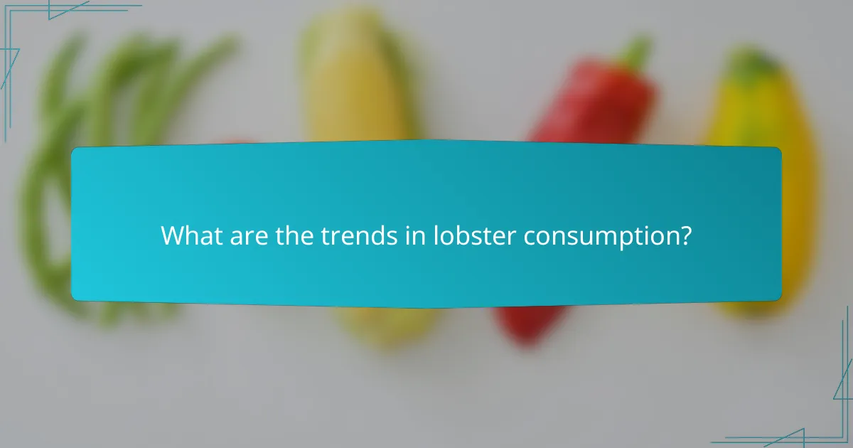 What are the trends in lobster consumption?