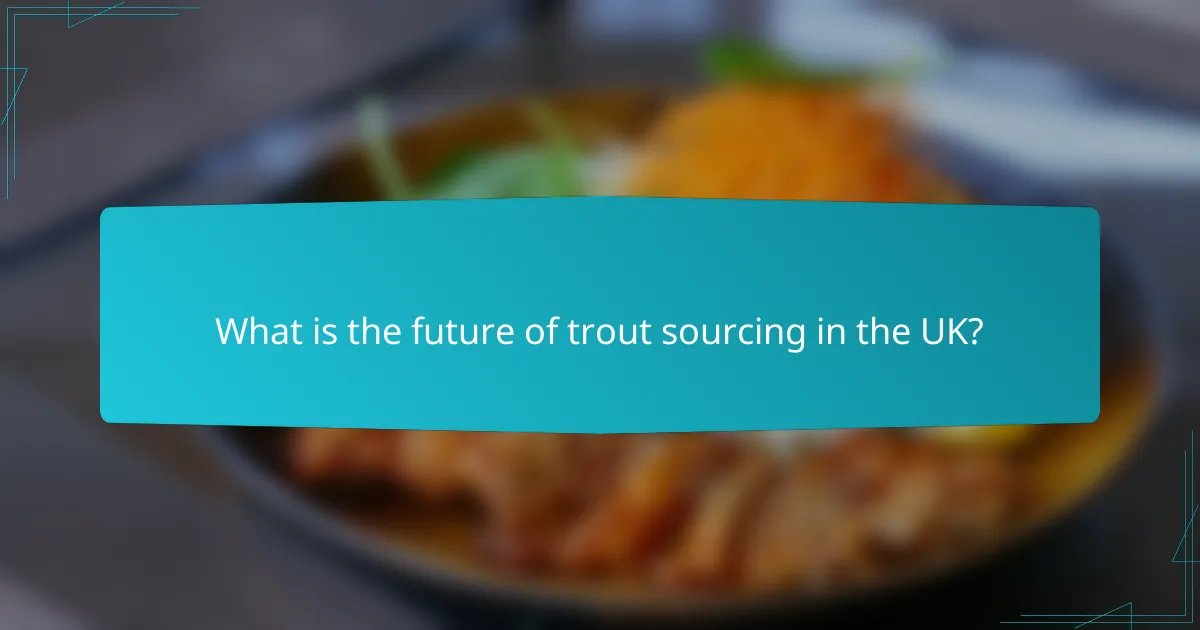 What is the future of trout sourcing in the UK?
